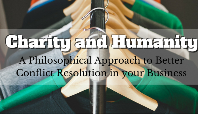 Charity and Humanity: A philosophical approach to Better Conflict Resolution in your Business
